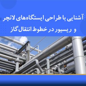 دوره آموزشی آشنایی با طراحی ایستگاه‌های لانچر و رسیور در خطوط انتقال گاز | نوین پارسیان