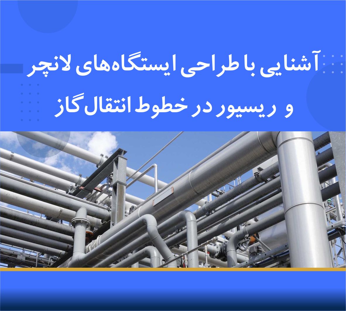 دوره آموزشی آشنایی با طراحی ایستگاه‌های لانچر و رسیور در خطوط انتقال گاز | نوین پارسیان